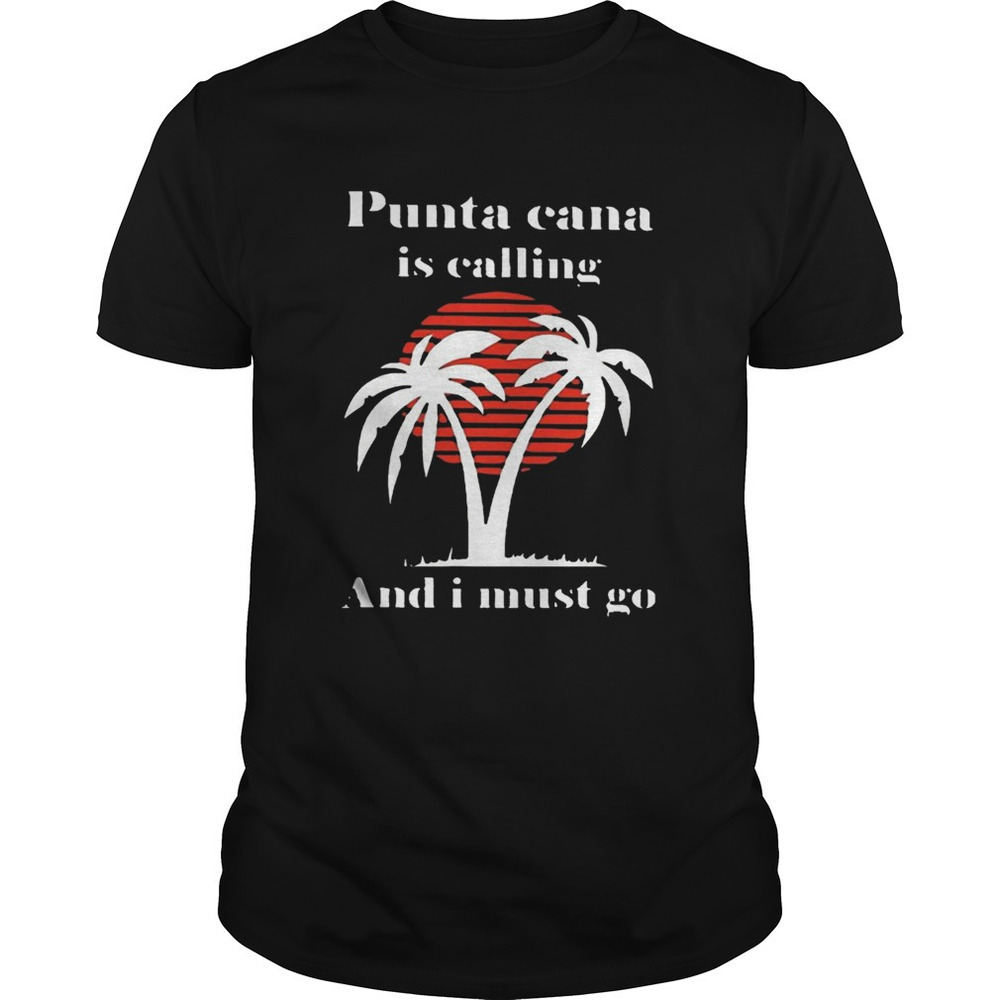 Punta Cana Is Calling And I Must Go Shirt